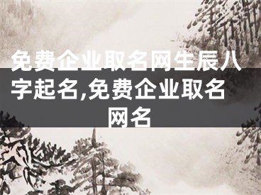 免费企业取名网生辰八字起名,免费企业取名网名