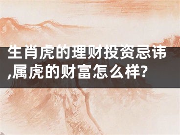 生肖虎的理财投资忌讳,属虎的财富怎么样?