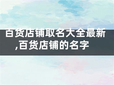 百货店铺取名大全最新,百货店铺的名字