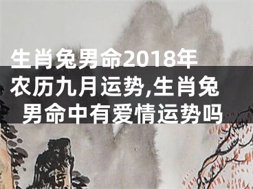 生肖兔男命2018年农历九月运势,生肖兔男命中有爱情运势吗