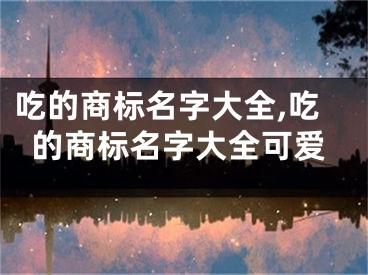 吃的商标名字大全,吃的商标名字大全可爱