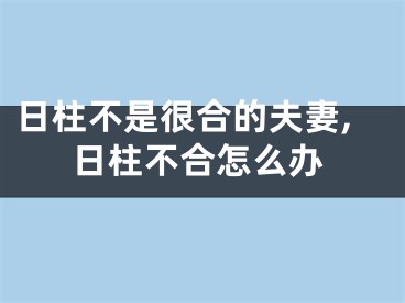 日柱不是很合的夫妻,日柱不合怎么办