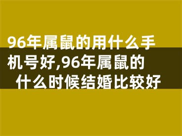 96年属鼠的用什么手机号好,96年属鼠的什么时候结婚比较好