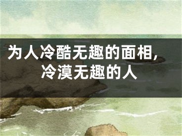 为人冷酷无趣的面相,冷漠无趣的人