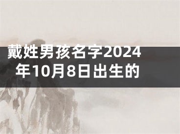 戴姓男孩名字2024年10月8日出生的