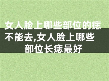 女人脸上哪些部位的痣不能去,女人脸上哪些部位长痣最好