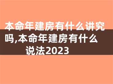 本命年建房有什么讲究吗,本命年建房有什么说法2023
