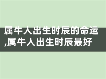 属牛人出生时辰的命运,属牛人出生时辰最好