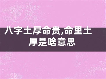 八字土厚命贵,命里土厚是啥意思