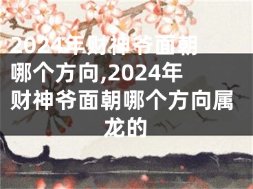 2024年财神爷面朝哪个方向,2024年财神爷面朝哪个方向属龙的