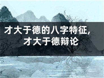 才大于德的八字特征,才大于德辩论