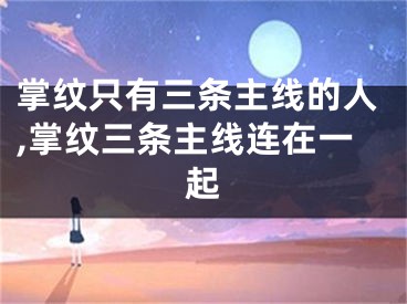 掌纹只有三条主线的人,掌纹三条主线连在一起
