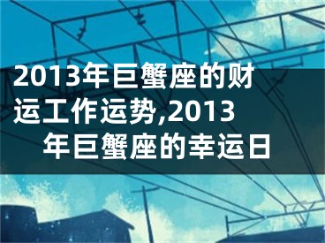 2013年巨蟹座的财运工作运势,2013年巨蟹座的幸运日