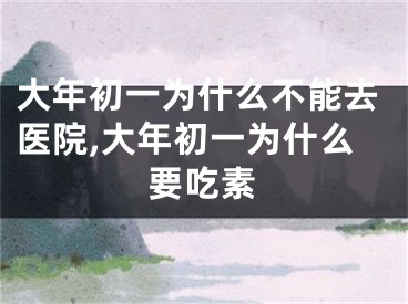 大年初一为什么不能去医院,大年初一为什么要吃素
