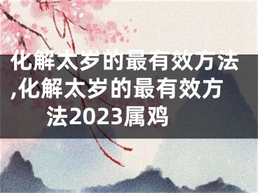 化解太岁的最有效方法,化解太岁的最有效方法2023属鸡