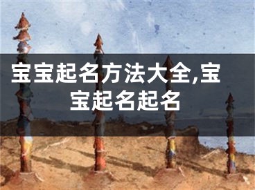 宝宝起名方法大全,宝宝起名起名