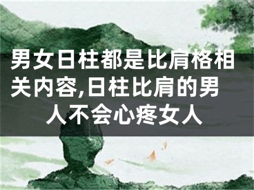 男女日柱都是比肩格相关内容,日柱比肩的男人不会心疼女人