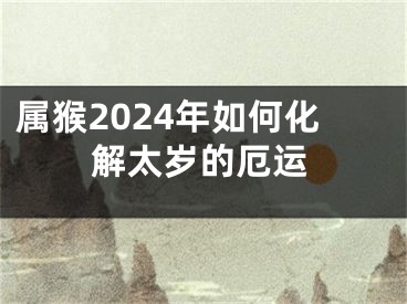 属猴2024年如何化解太岁的厄运
