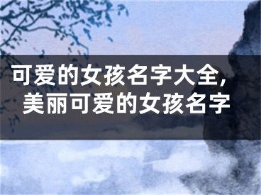 可爱的女孩名字大全,美丽可爱的女孩名字