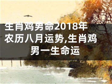 生肖鸡男命2018年农历八月运势,生肖鸡男一生命运