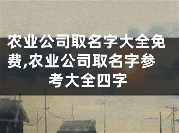 农业公司取名字大全免费,农业公司取名字参考大全四字