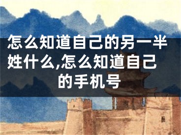 怎么知道自己的另一半姓什么,怎么知道自己的手机号
