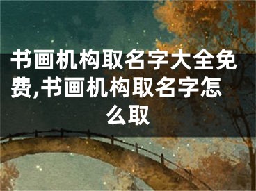 书画机构取名字大全免费,书画机构取名字怎么取