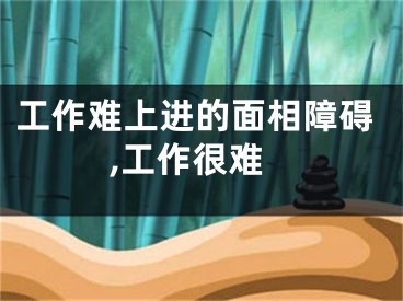 工作难上进的面相障碍,工作很难