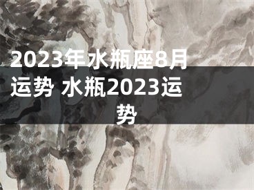 2023年水瓶座8月运势 水瓶2023运势