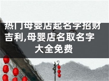 热门母婴店起名字招财吉利,母婴店名取名字大全免费