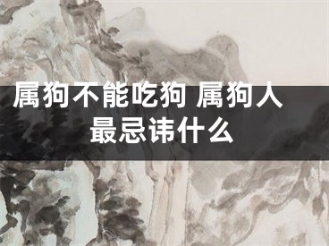 属狗不能吃狗 属狗人最忌讳什么