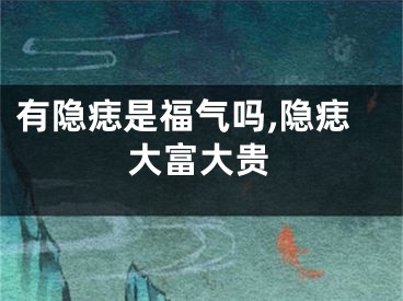 有隐痣是福气吗,隐痣大富大贵
