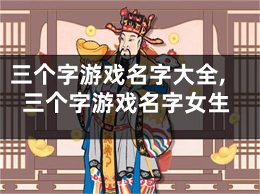 三个字游戏名字大全,三个字游戏名字女生