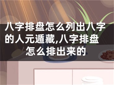 八字排盘怎么列出八字的人元遁藏,八字排盘怎么排出来的