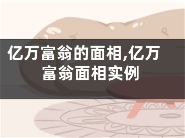 亿万富翁的面相,亿万富翁面相实例
