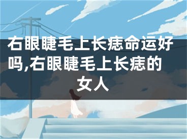 右眼睫毛上长痣命运好吗,右眼睫毛上长痣的女人