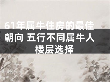61年属牛住房的最佳朝向 五行不同属牛人楼层选择