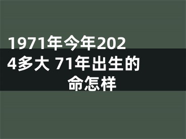 1971年今年2024多大 71年出生的命怎样