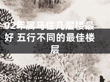 02年属马住几层楼最好 五行不同的最佳楼层