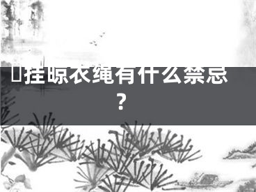 ​挂晾衣绳有什么禁忌?