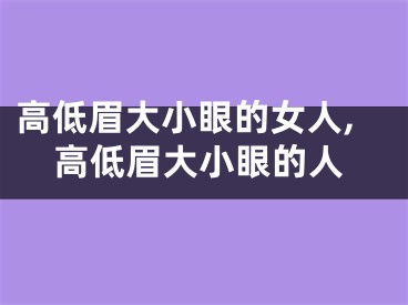 高低眉大小眼的女人,高低眉大小眼的人