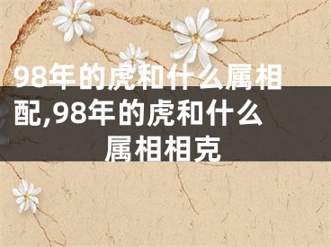 98年的虎和什么属相配,98年的虎和什么属相相克
