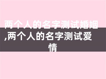 两个人的名字测试婚姻,两个人的名字测试爱情