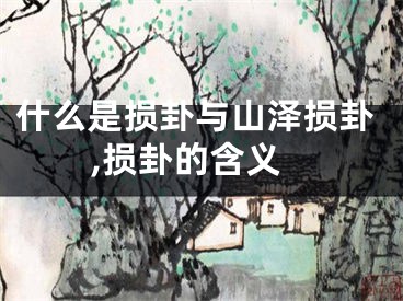 什么是损卦与山泽损卦,损卦的含义