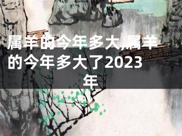 属羊的今年多大,属羊的今年多大了2023年