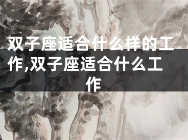 双子座适合什么样的工作,双子座适合什么工作