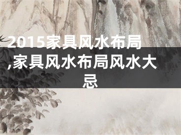 2015家具风水布局,家具风水布局风水大忌