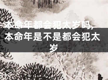 本命年都会犯太岁吗,本命年是不是都会犯太岁