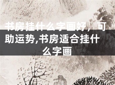 书房挂什么字画好，可助运势,书房适合挂什么字画