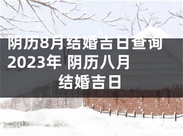 阴历8月结婚吉日查询2023年 阴历八月结婚吉日